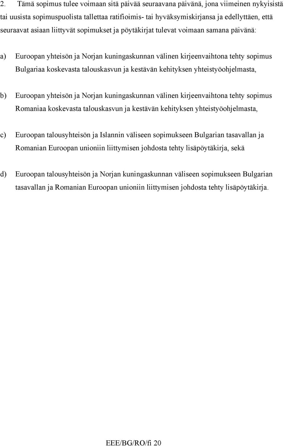 kehityksen yhteistyöohjelmasta, b) Euroopan yhteisön ja Norjan kuningaskunnan välinen kirjeenvaihtona tehty sopimus Romaniaa koskevasta talouskasvun ja kestävän kehityksen yhteistyöohjelmasta, c)