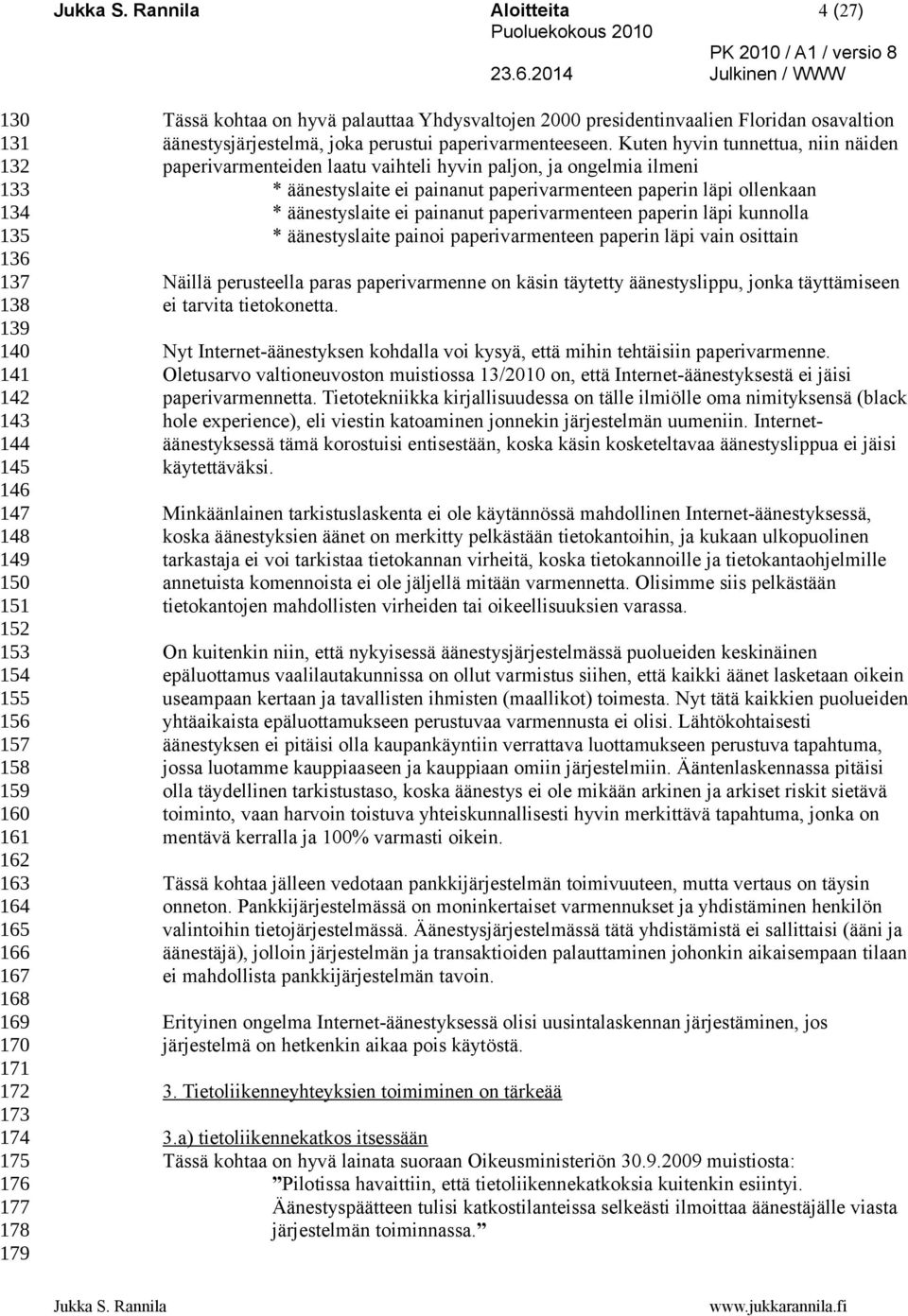 Kuten hyvin tunnettua, niin näiden paperivarmenteiden laatu vaihteli hyvin paljon, ja ongelmia ilmeni * äänestyslaite ei painanut paperivarmenteen paperin läpi ollenkaan * äänestyslaite ei painanut