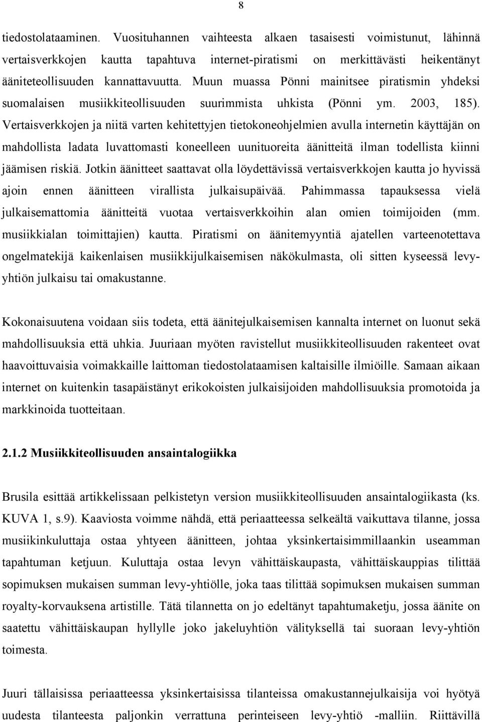 Muun muassa Pönni mainitsee piratismin yhdeksi suomalaisen musiikkiteollisuuden suurimmista uhkista (Pönni ym. 2003, 185).