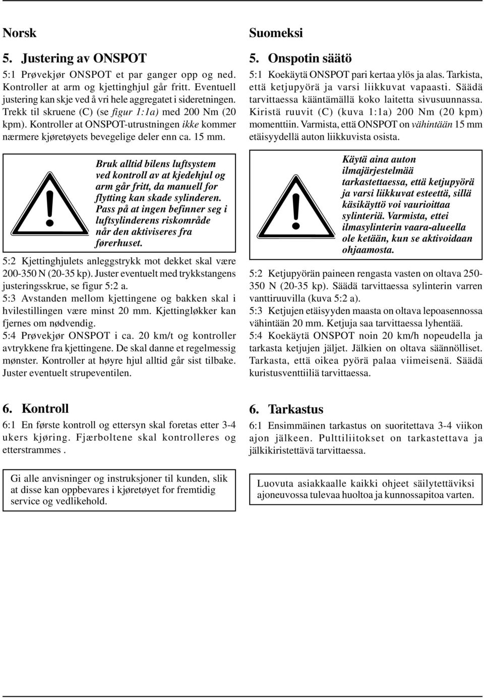 Bruk alltid bilens luftsystem ved kontroll av at kjedehjul og arm går fritt, da manuell for flytting kan skade sylinderen.