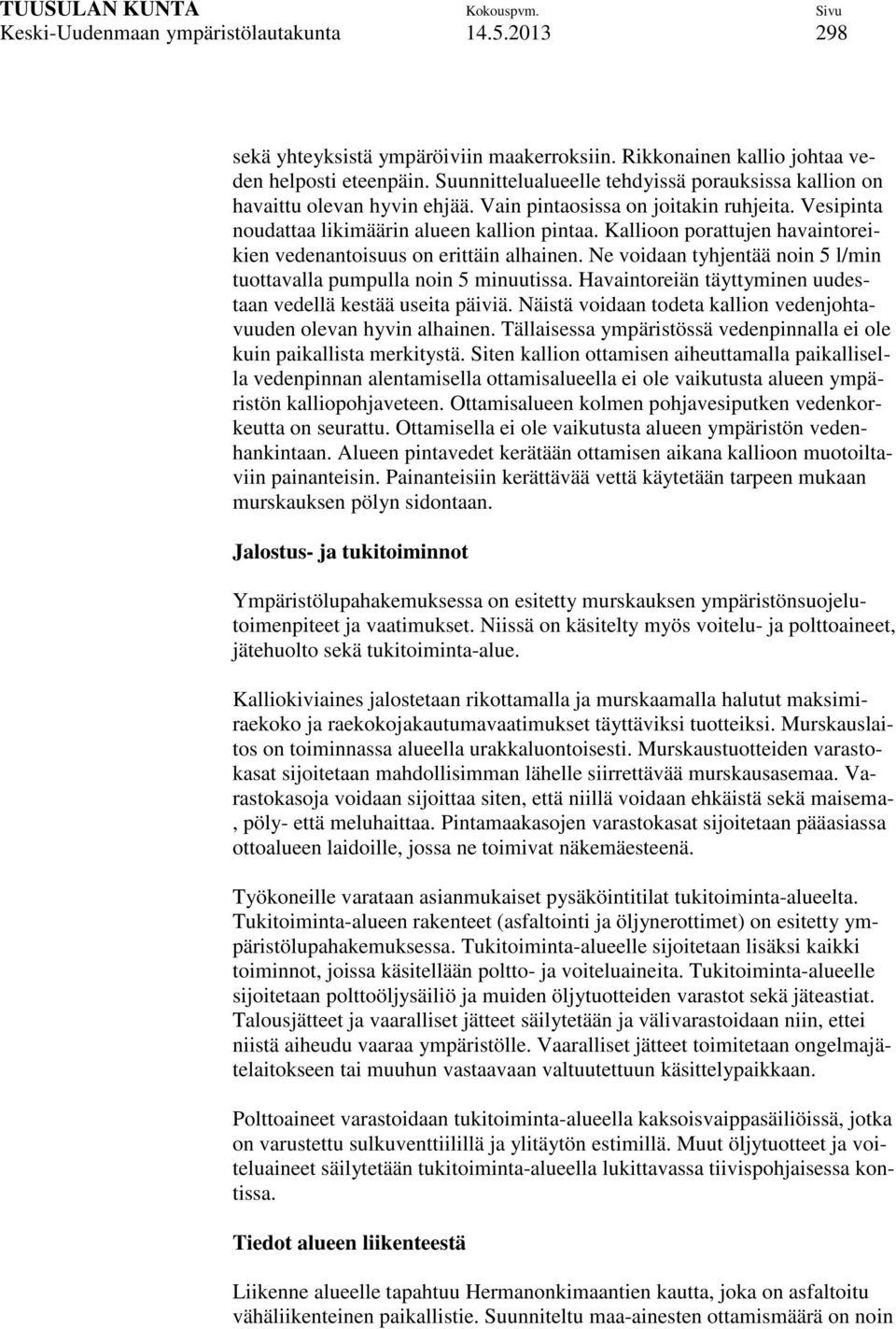 Kallioon porattujen havaintoreikien vedenantoisuus on erittäin alhainen. Ne voidaan tyhjentää noin 5 l/min tuottavalla pumpulla noin 5 minuutissa.