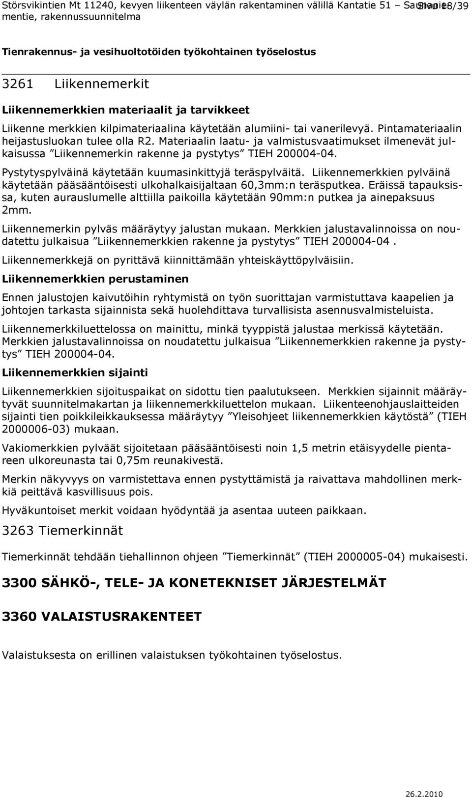 Liikennemerkkien pylväinä käytetään pääsääntöisesti ulkohalkaisijaltaan 60,3mm:n teräsputkea. Eräissä tapauksissa, kuten aurauslumelle alttiilla paikoilla käytetään 90mm:n putkea ja ainepaksuus 2mm.