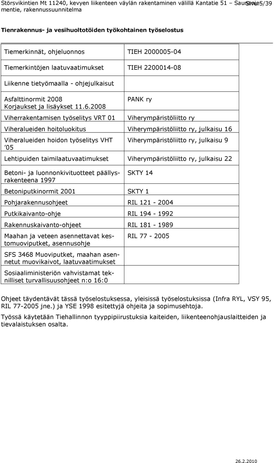 ry, julkaisu 9 Lehtipuiden taimilaatuvaatimukset Viherympäristöliitto ry, julkaisu 22 Betoni- ja luonnonkivituotteet päällysrakenteena 1997 SKTY 14 Betoniputkinormit 2001 SKTY 1 Pohjarakennusohjeet