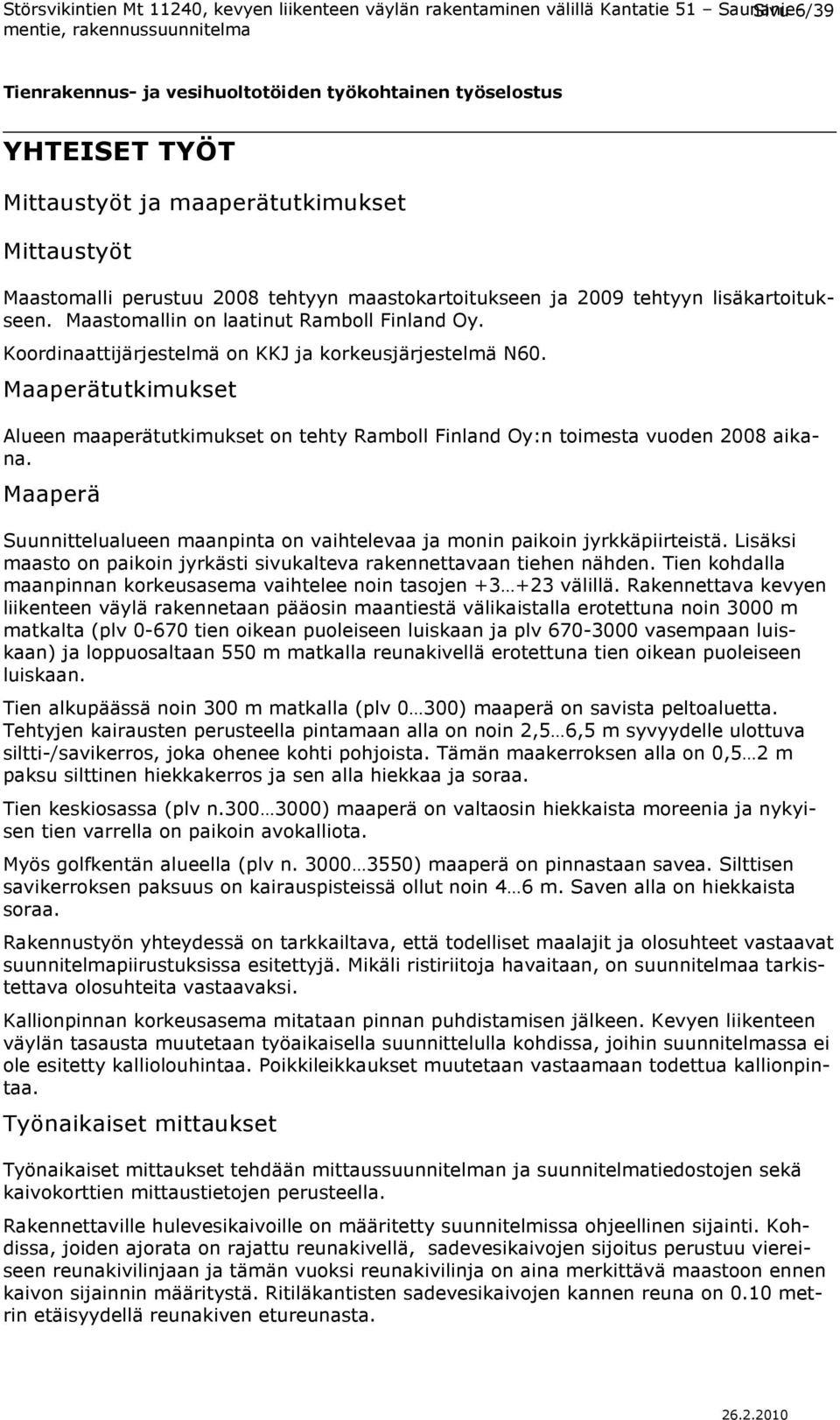 Maaperätutkimukset Alueen maaperätutkimukset on tehty Ramboll Finland Oy:n toimesta vuoden 2008 aikana. Maaperä Suunnittelualueen maanpinta on vaihtelevaa ja monin paikoin jyrkkäpiirteistä.