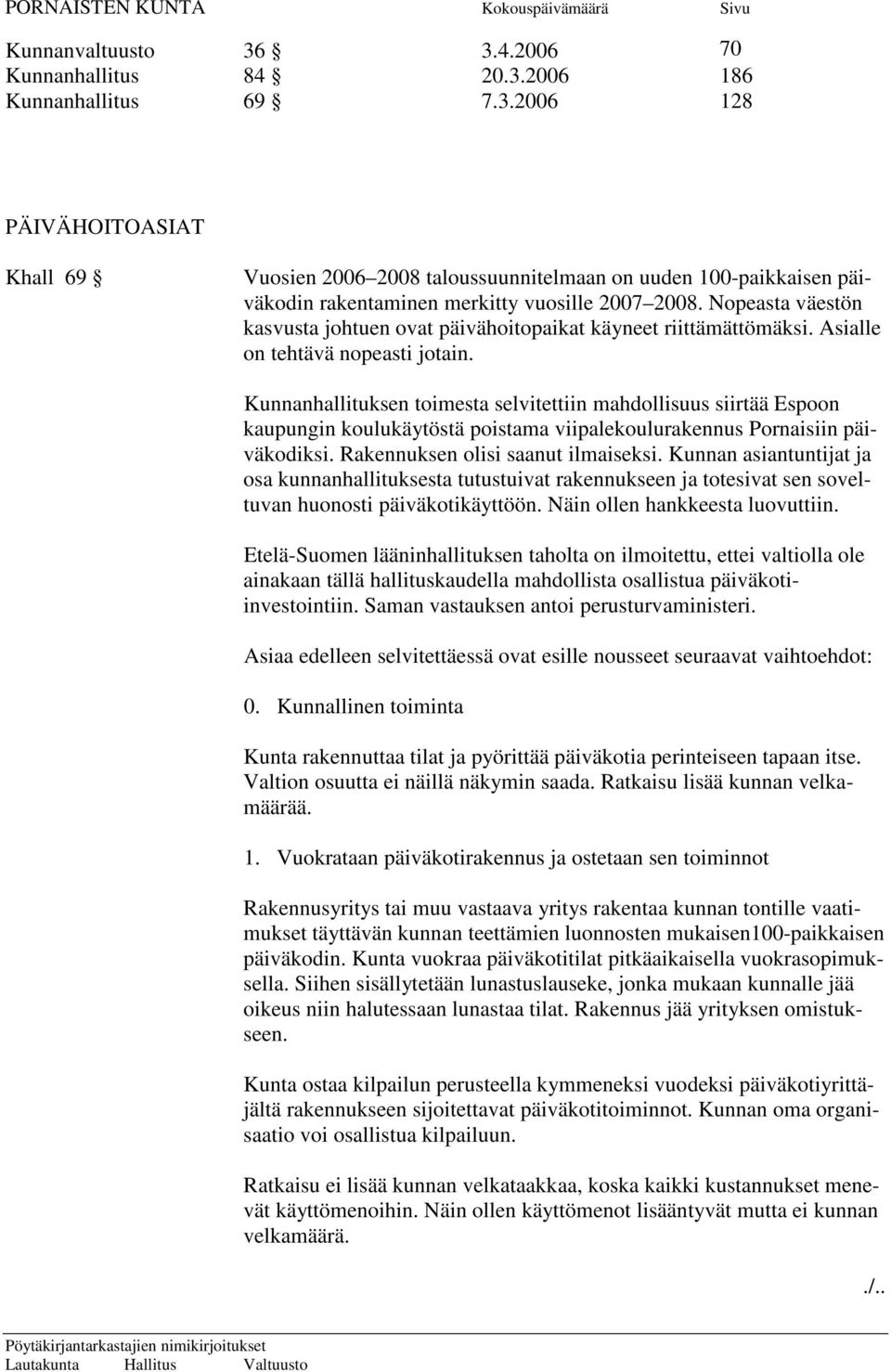 Kunnanhallituksen toimesta selvitettiin mahdollisuus siirtää Espoon kaupungin koulukäytöstä poistama viipalekoulurakennus Pornaisiin päiväkodiksi. Rakennuksen olisi saanut ilmaiseksi.