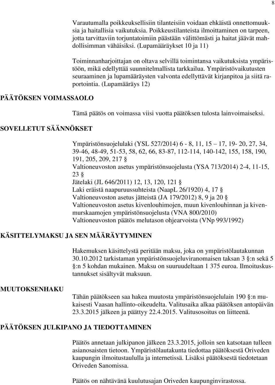 (Lupamääräykset 10 ja 11) Toiminnanharjoittajan on oltava selvillä toimintansa vaikutuksista ympäristöön, mikä edellyttää suunnitelmallista tarkkailua.