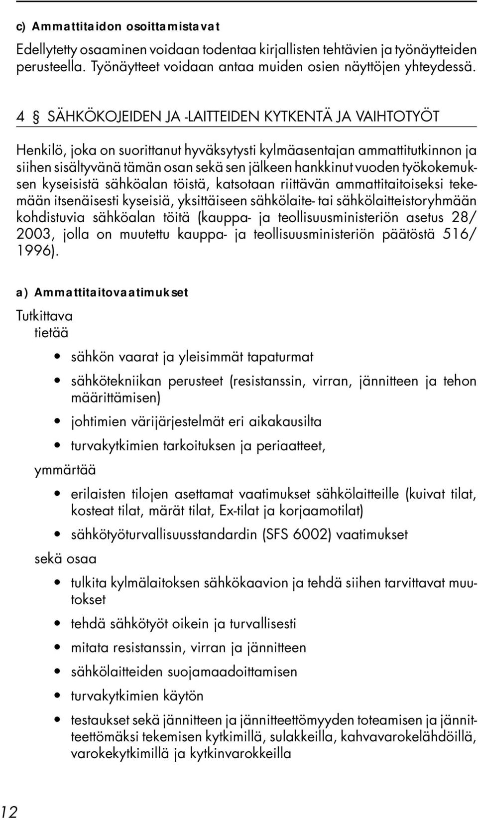 työkokemuksen kyseisistä sähköalan töistä, katsotaan riittävän ammattitaitoiseksi tekemään itsenäisesti kyseisiä, yksittäiseen sähkölaite- tai sähkölaitteistoryhmään kohdistuvia sähköalan töitä