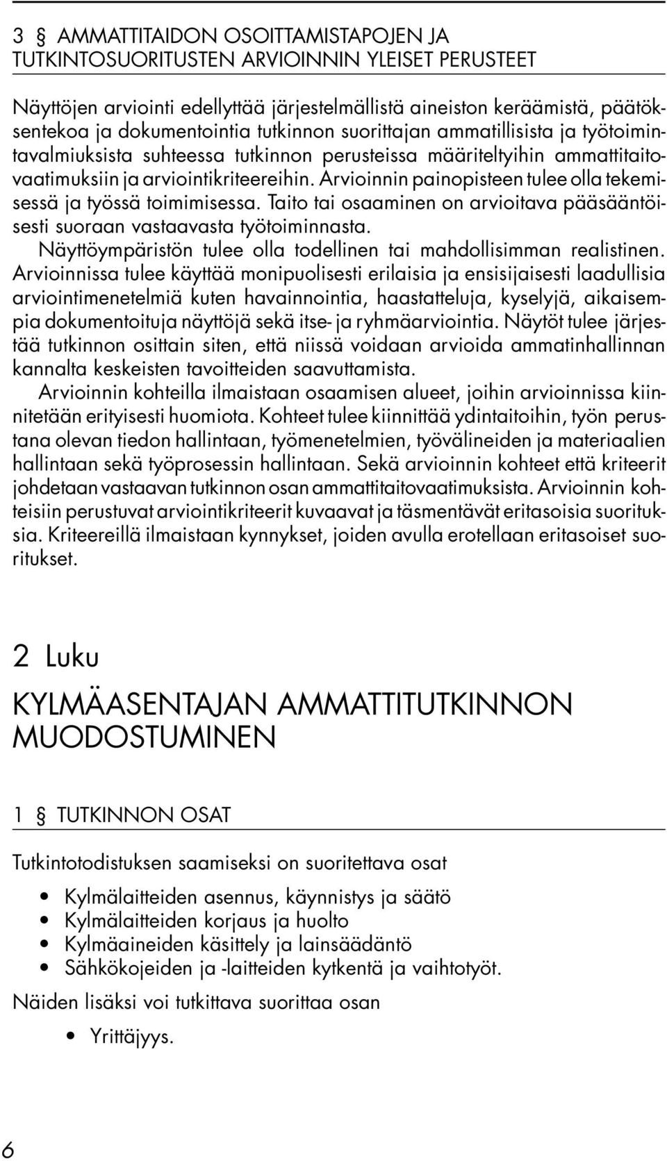 Arvioinnin painopisteen tulee olla tekemisessä ja työssä toimimisessa. Taito tai osaaminen on arvioitava pääsääntöisesti suoraan vastaavasta työtoiminnasta.