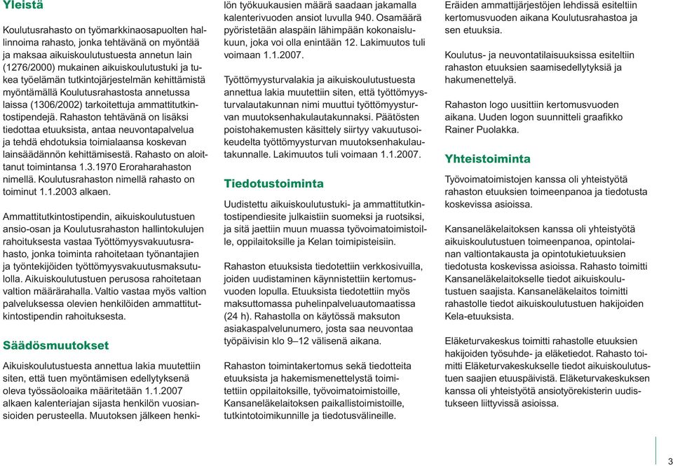 Rahaston tehtävänä on lisäksi tiedottaa etuuksista, antaa neuvontapalvelua ja tehdä ehdotuksia toimialaansa koskevan lainsäädännön kehittämisestä. Rahasto on aloittanut toimintansa 1.3.