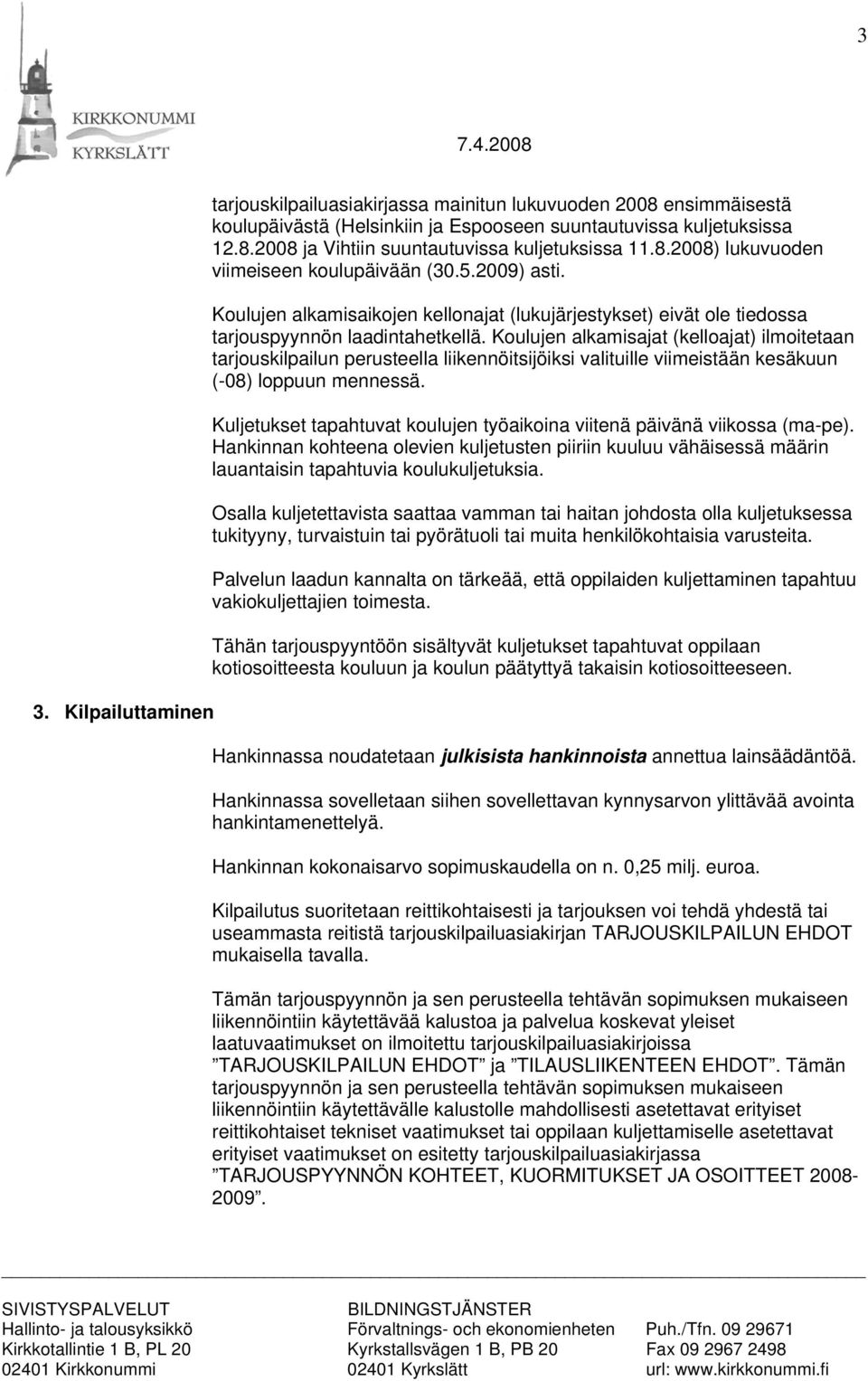 Koulujen alkamisajat (kelloajat) ilmoitetaan tarjouskilpailun perusteella liikennöitsijöiksi valituille viimeistään kesäkuun (-08) loppuun mennessä.