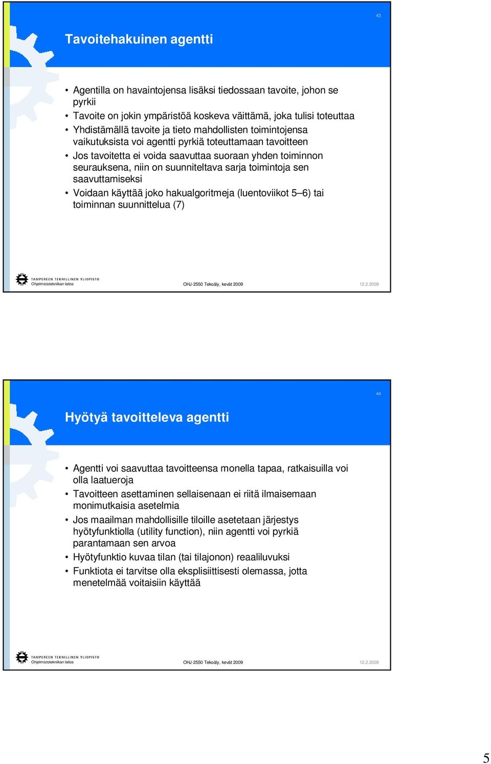 saavuttamiseksi Voidaan käyttää joko hakualgoritmeja (luentoviikot 5 6) tai toiminnan suunnittelua (7) 44 Hyötyä tavoitteleva agentti Agentti voi saavuttaa tavoitteensa monella tapaa, ratkaisuilla