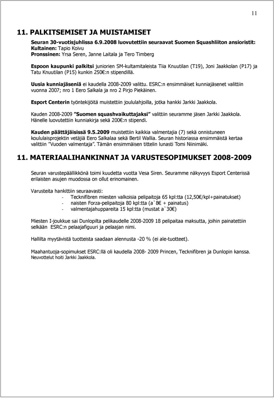 Knuutilan (T19), Joni Jaakkolan (P17) ja Tatu Knuutilan (P15) kunkin 250 :n stipendillä. Uusia kunniajäseniä ei kaudella 2008-2009 valittu.