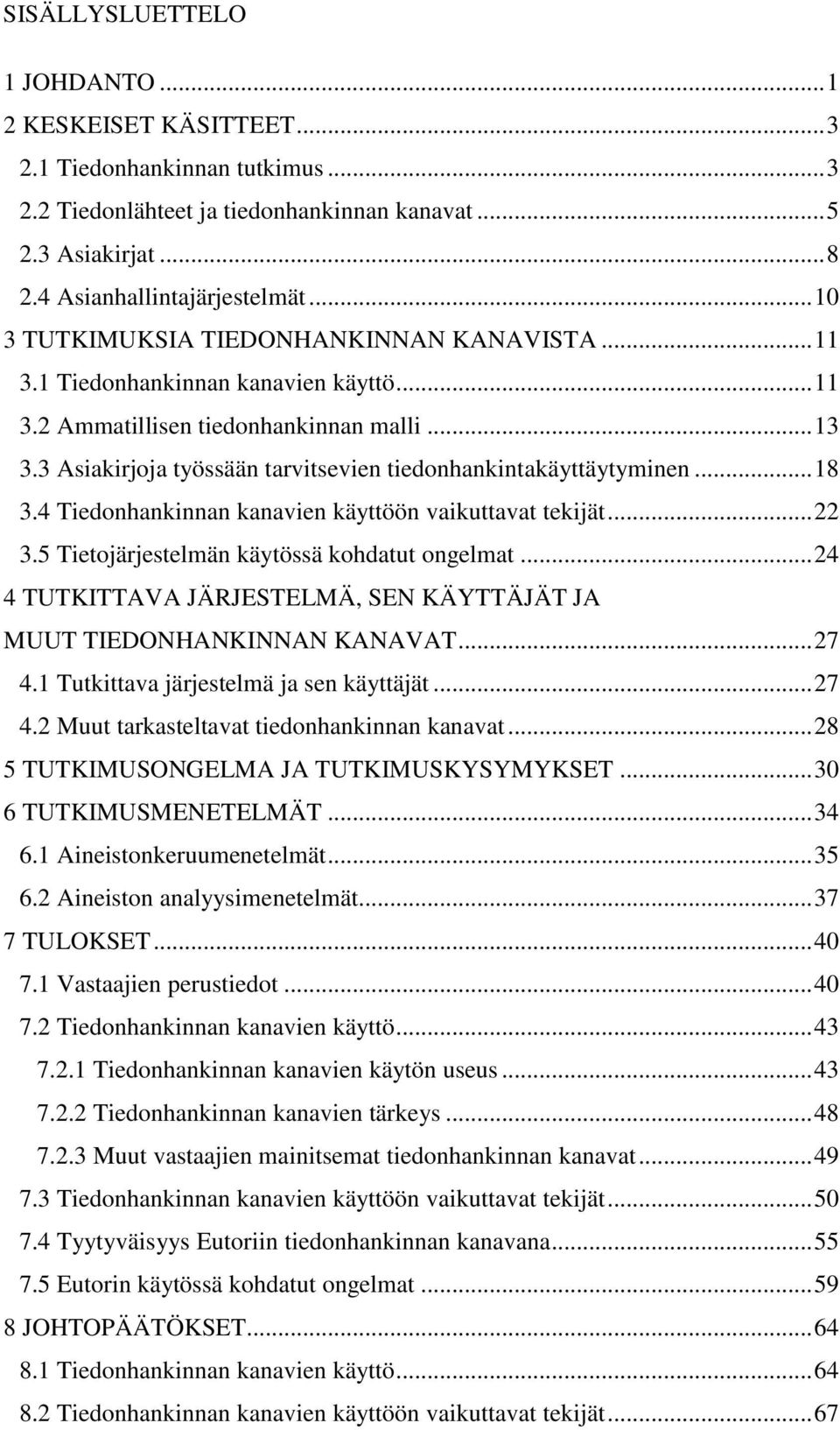 3 Asiakirjoja työssään tarvitsevien tiedonhankintakäyttäytyminen... 18 3.4 Tiedonhankinnan kanavien käyttöön vaikuttavat tekijät... 22 3.5 Tietojärjestelmän käytössä kohdatut ongelmat.