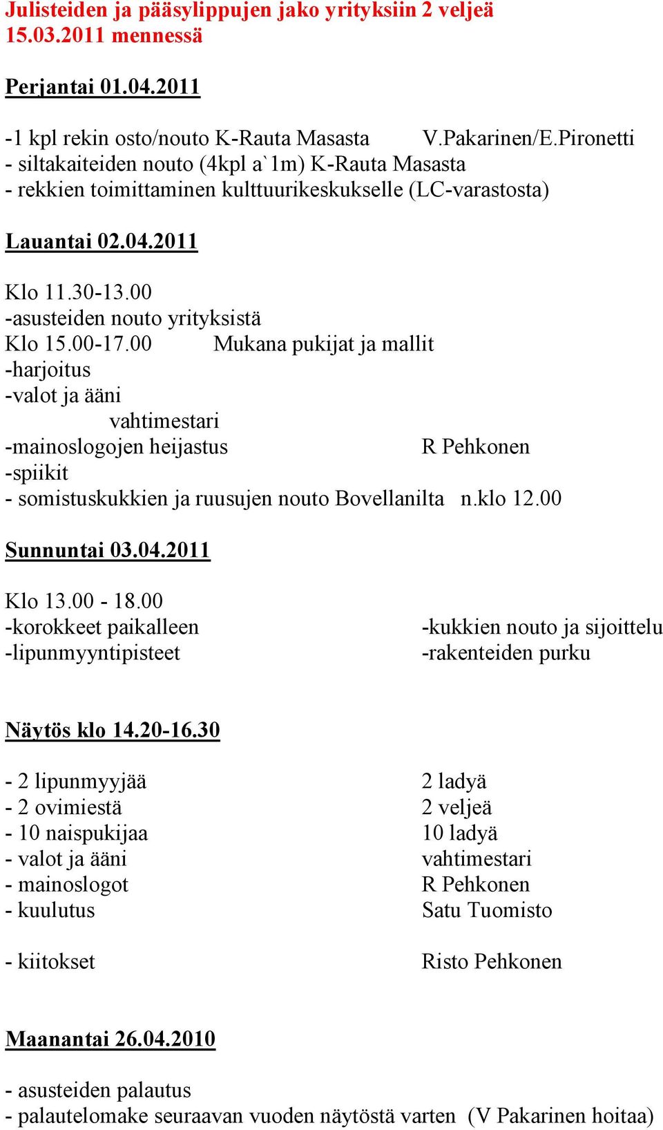 00-17.00 Mukana pukijat ja mallit -harjoitus -valot ja ääni vahtimestari -mainoslogojen heijastus R Pehkonen -spiikit - somistuskukkien ja ruusujen nouto Bovellanilta n.klo 12.00 Sunnuntai 03.04.