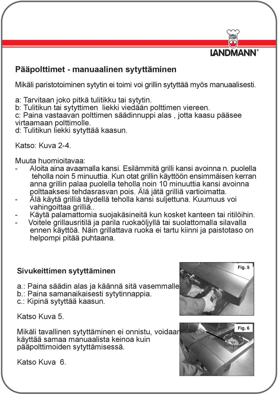 Katso: Kuva 2-4. Muuta huomioitavaa: - Aloita aina avaamalla kansi. Esilämmitä grilli kansi avoinna n. puolella teholla noin 5 minuuttia.