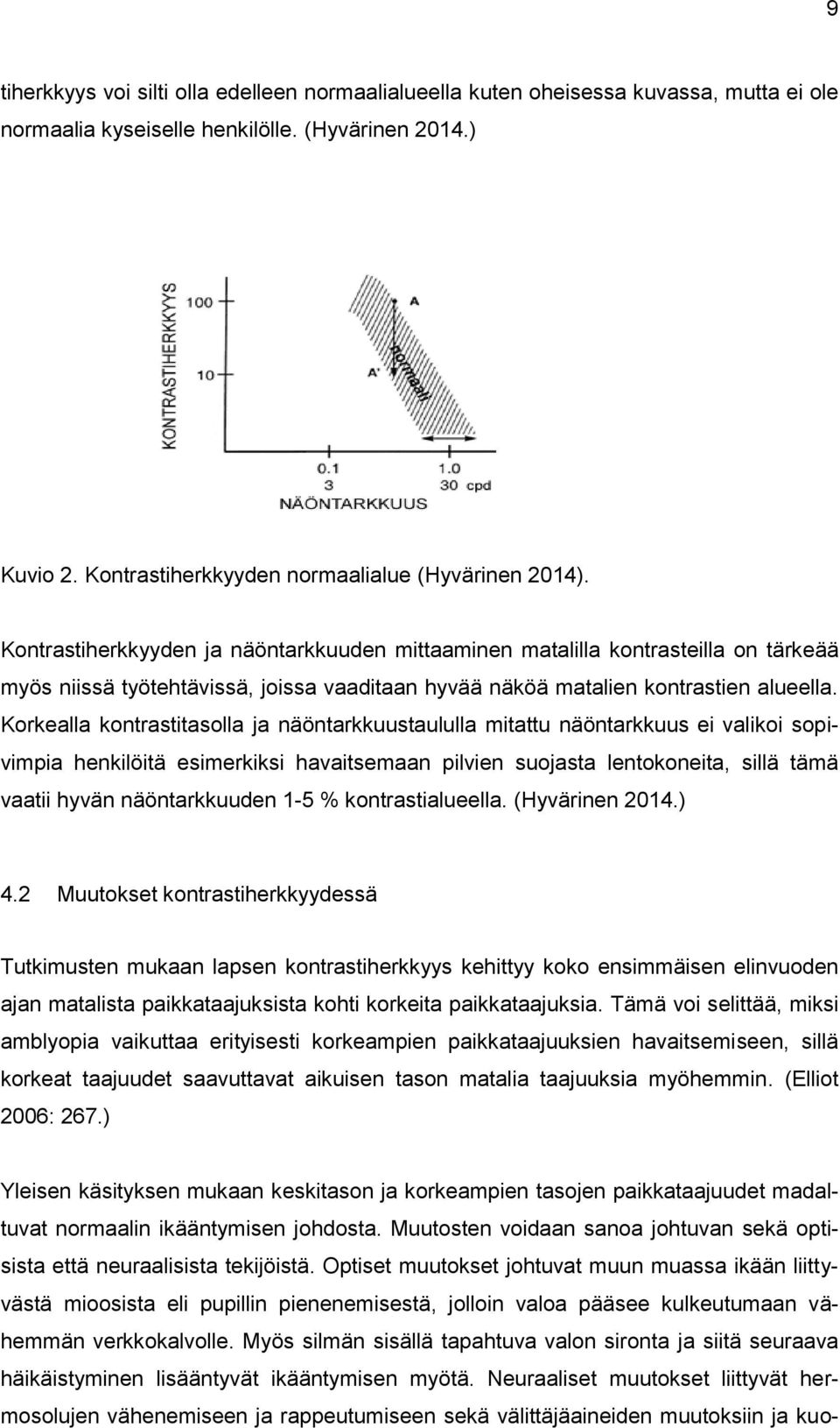 Kontrastiherkkyyden ja näöntarkkuuden mittaaminen matalilla kontrasteilla on tärkeää myös niissä työtehtävissä, joissa vaaditaan hyvää näköä matalien kontrastien alueella.