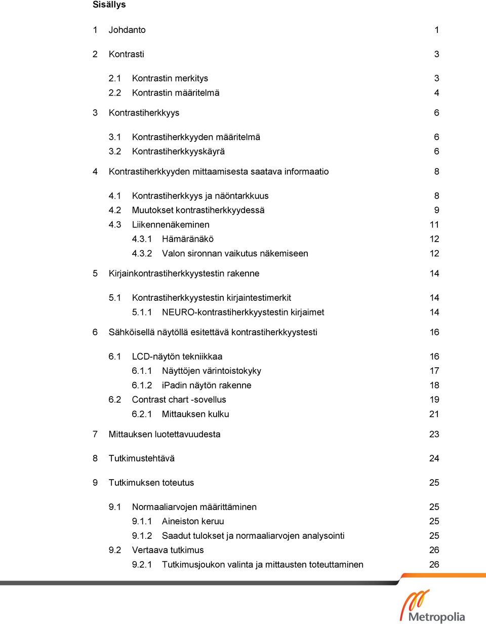 3.2 Valon sironnan vaikutus näkemiseen 12 5 Kirjainkontrastiherkkyystestin rakenne 14 5.1 Kontrastiherkkyystestin kirjaintestimerkit 14 5.1.1 NEURO-kontrastiherkkyystestin kirjaimet 14 6 Sähköisellä näytöllä esitettävä kontrastiherkkyystesti 16 6.