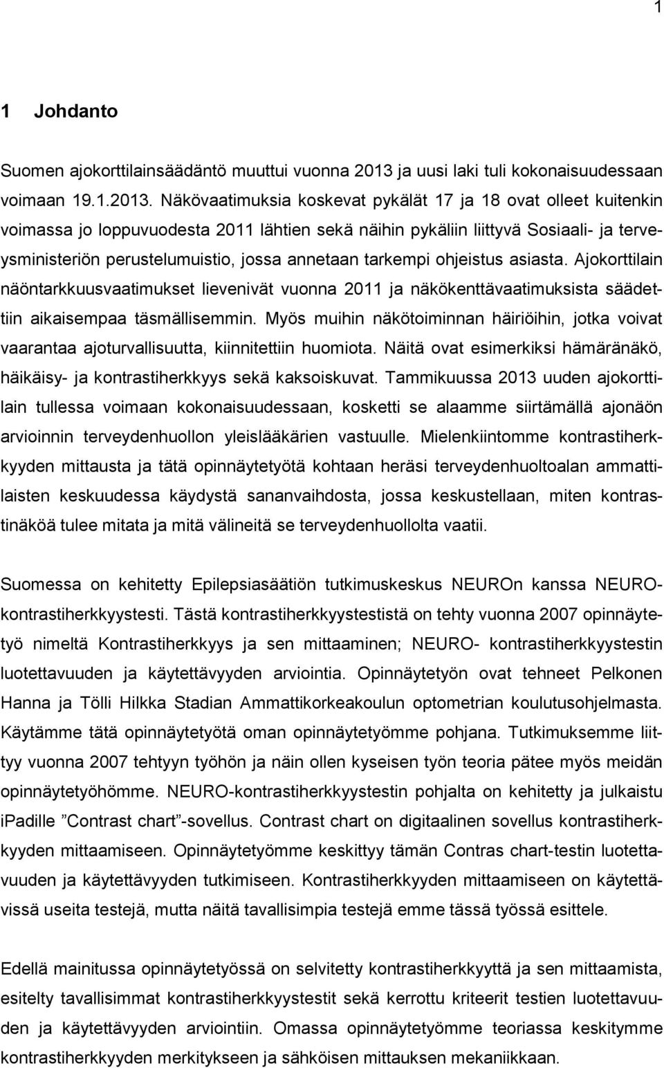 Näkövaatimuksia koskevat pykälät 17 ja 18 ovat olleet kuitenkin voimassa jo loppuvuodesta 2011 lähtien sekä näihin pykäliin liittyvä Sosiaali- ja terveysministeriön perustelumuistio, jossa annetaan