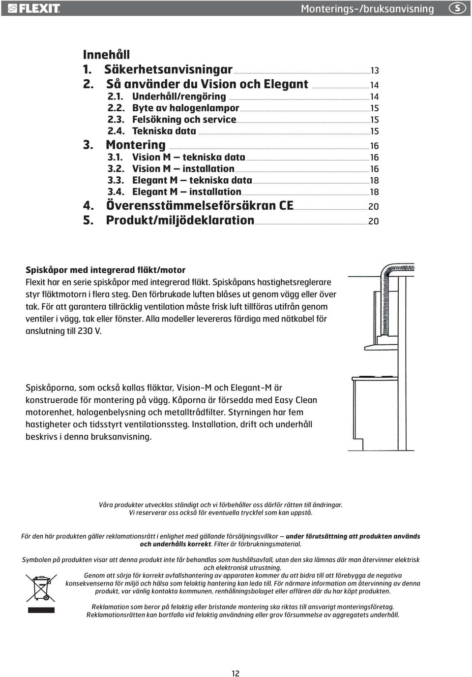 Överensstämmelseförsäkran CE...20 5. Produkt/miljödeklaration...20 Spiskåpor med integrerad fläkt/motor Flexit har en serie spiskåpor med integrerad fläkt.