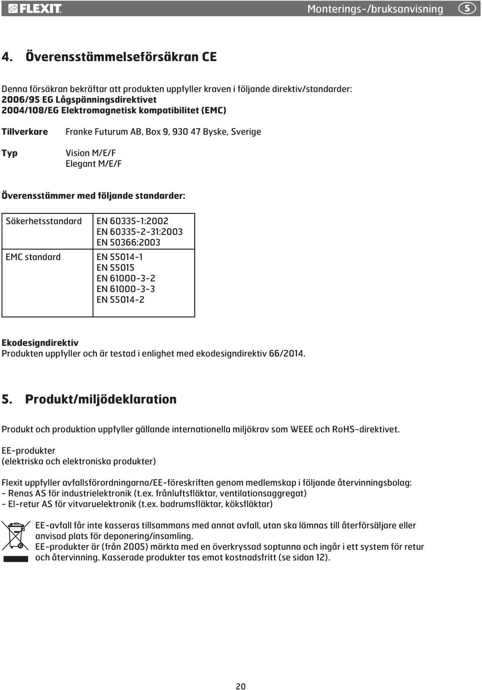 (EMC) Tillverkare Typ Franke Futurum AB, Box 9, 930 47 Byske, Sverige Vision M/E/F Elegant M/E/F Överensstämmer med följande standarder: Säkerhetsstandard EN 60335-1:2002 EN 60335-2-31:2003 EN