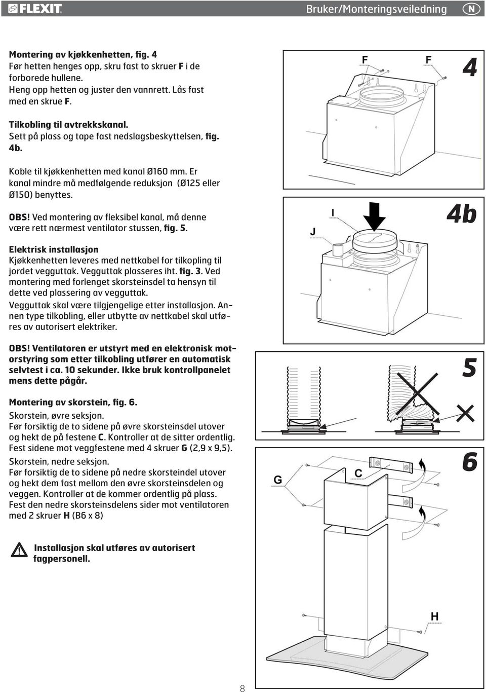 Er kanal mindre må medfølgende reduksjon (Ø125 eller Ø150) benyttes. OBS! Ved montering av fleksibel kanal, må denne være rett nærmest ventilator stussen, fig. 5.