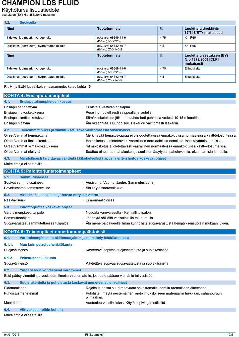 (EY-nro) 500-228-5 Distillates (petroleum), hydrotreated middle (CAS-nro) 64742-46-7 (EY-nro) 265-148-2 R-, H- ja EUH-lausekkeiden sanamuoto: katso kohta 16 < 75 Ei luokiteltu < 5 Ei luokiteltu KOHTA