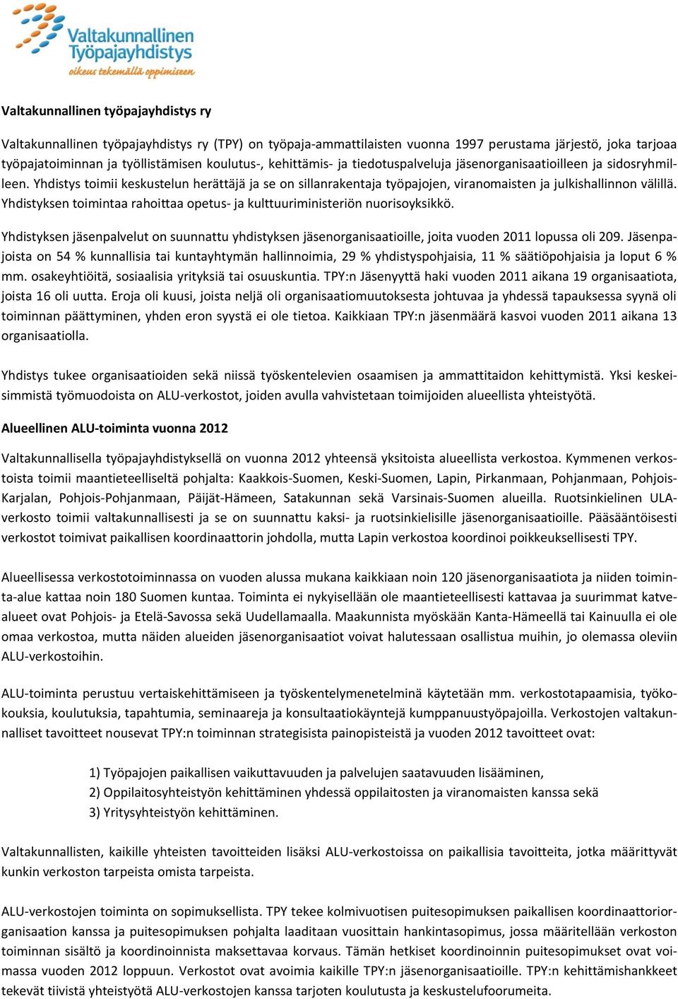 Yhdistyksen toimintaa rahoittaa opetus- ja kulttuuriministeriön nuorisoyksikkö. Yhdistyksen jäsenpalvelut on suunnattu yhdistyksen jäsenorganisaatioille, joita vuoden 11 lopussa oli 9.