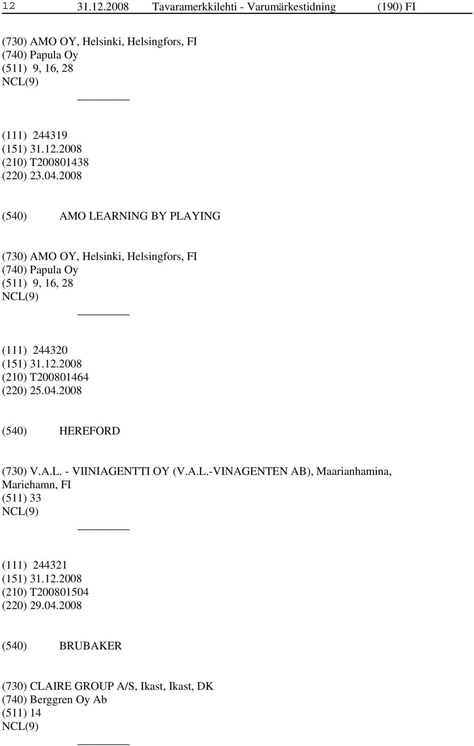 2008 AMO LEARNING BY PLAYING (730) AMO OY, Helsinki, Helsingfors, FI (740) Papula Oy (511) 9, 16, 28 (111) 244320 (210) T200801464 (220)