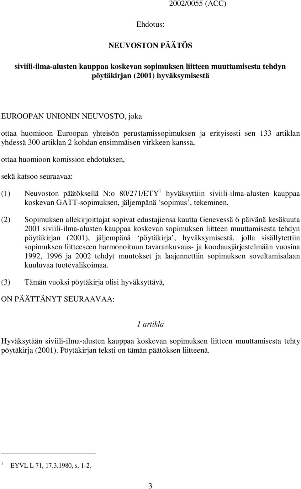 (1) Neuvoston päätöksellä N:o 80/271/ETY 1 hyväksyttiin siviili-ilma-alusten kauppaa koskevan GATT-sopimuksen, jäljempänä sopimus, tekeminen.