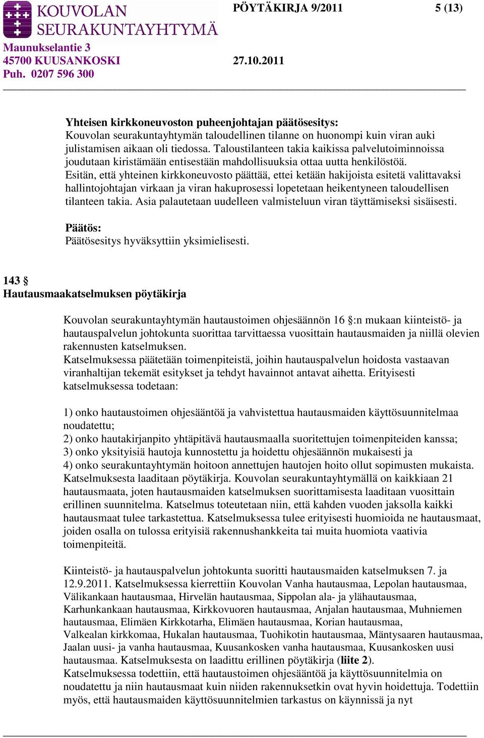 Esitän, että yhteinen kirkkoneuvosto päättää, ettei ketään hakijoista esitetä valittavaksi hallintojohtajan virkaan ja viran hakuprosessi lopetetaan heikentyneen taloudellisen tilanteen takia.