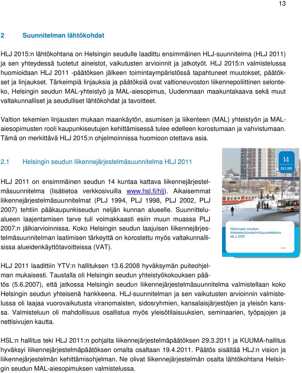 Tärkeimpiä linjauksia ja päätöksiä ovat valtioneuvoston liikennepoliittinen selonteko, Helsingin seudun MAL-yhteistyö ja MAL-aiesopimus, Uudenmaan maakuntakaava sekä muut valtakunnalliset ja