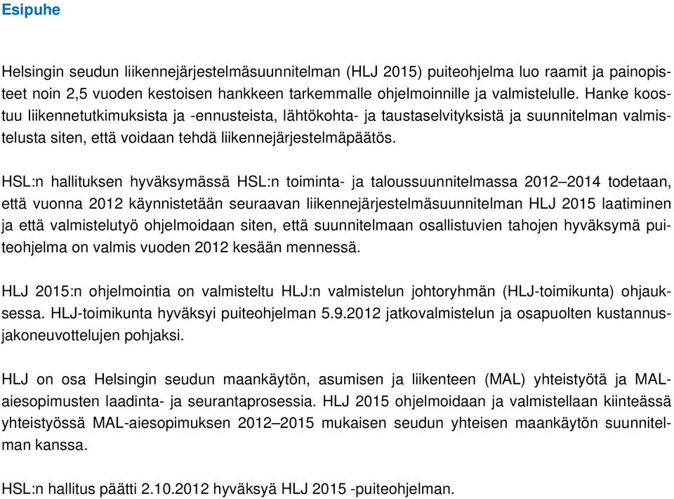 HSL:n hallituksen hyväksymässä HSL:n toiminta- ja taloussuunnitelmassa 2012 2014 todetaan, että vuonna 2012 käynnistetään seuraavan liikennejärjestelmäsuunnitelman HLJ 2015 laatiminen ja että