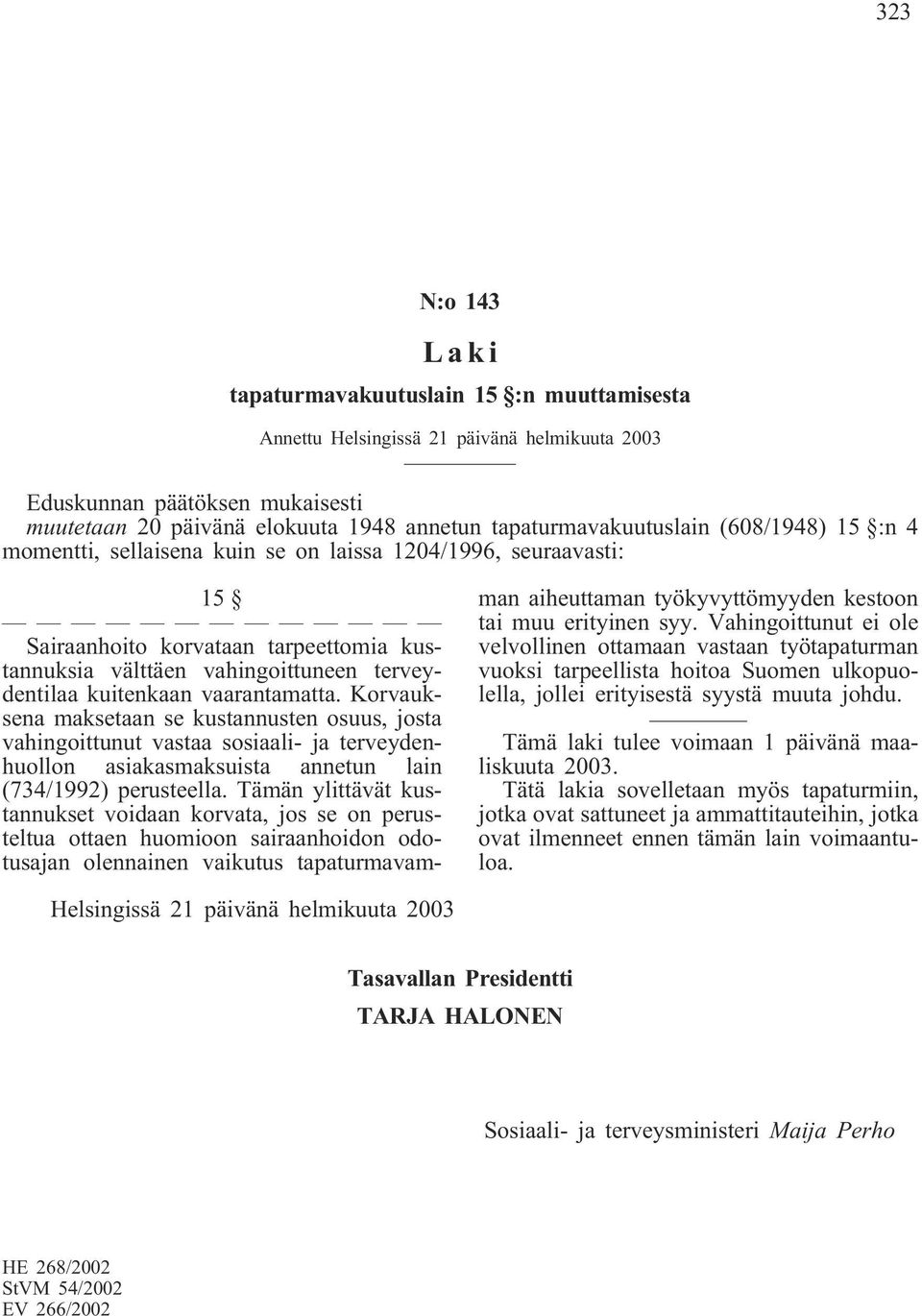 kuitenkaan vaarantamatta. Korvauksena maksetaan se kustannusten osuus, josta vahingoittunut vastaa sosiaali- ja terveydenhuollon asiakasmaksuista annetun lain (734/1992) perusteella.