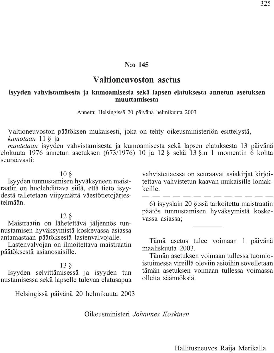 (673/1976) 10 ja 12 sekä 13 :n 1 momentin 6 kohta seuraavasti: 10 Isyyden tunnustamisen hyväksyneen maistraatin on huolehdittava siitä, että tieto isyydestä talletetaan viipymättä