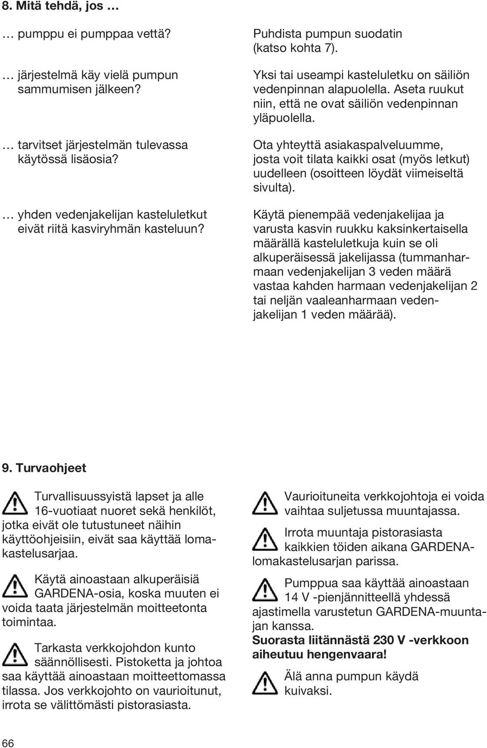 Aseta ruukut niin, että ne ovat säiliön vedenpinnan yläpuolella. Ota yhteyttä asiakaspalveluumme, josta voit tilata kaikki osat (myös letkut) uudelleen (osoitteen löydät viimeiseltä sivulta).