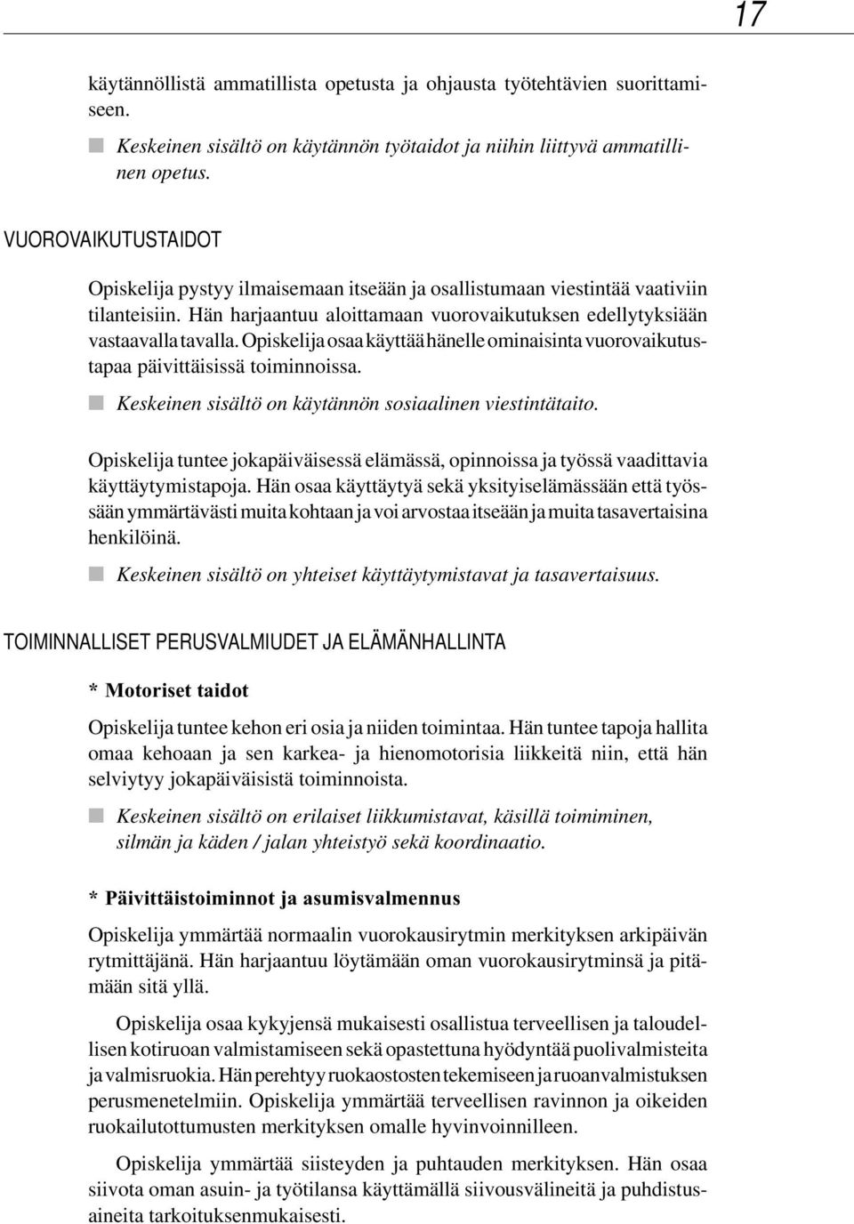 Opiskelija osaa käyttää hänelle ominaisinta vuorovaikutustapaa päivittäisissä toiminnoissa. Keskeinen sisältö on käytännön sosiaalinen viestintätaito.