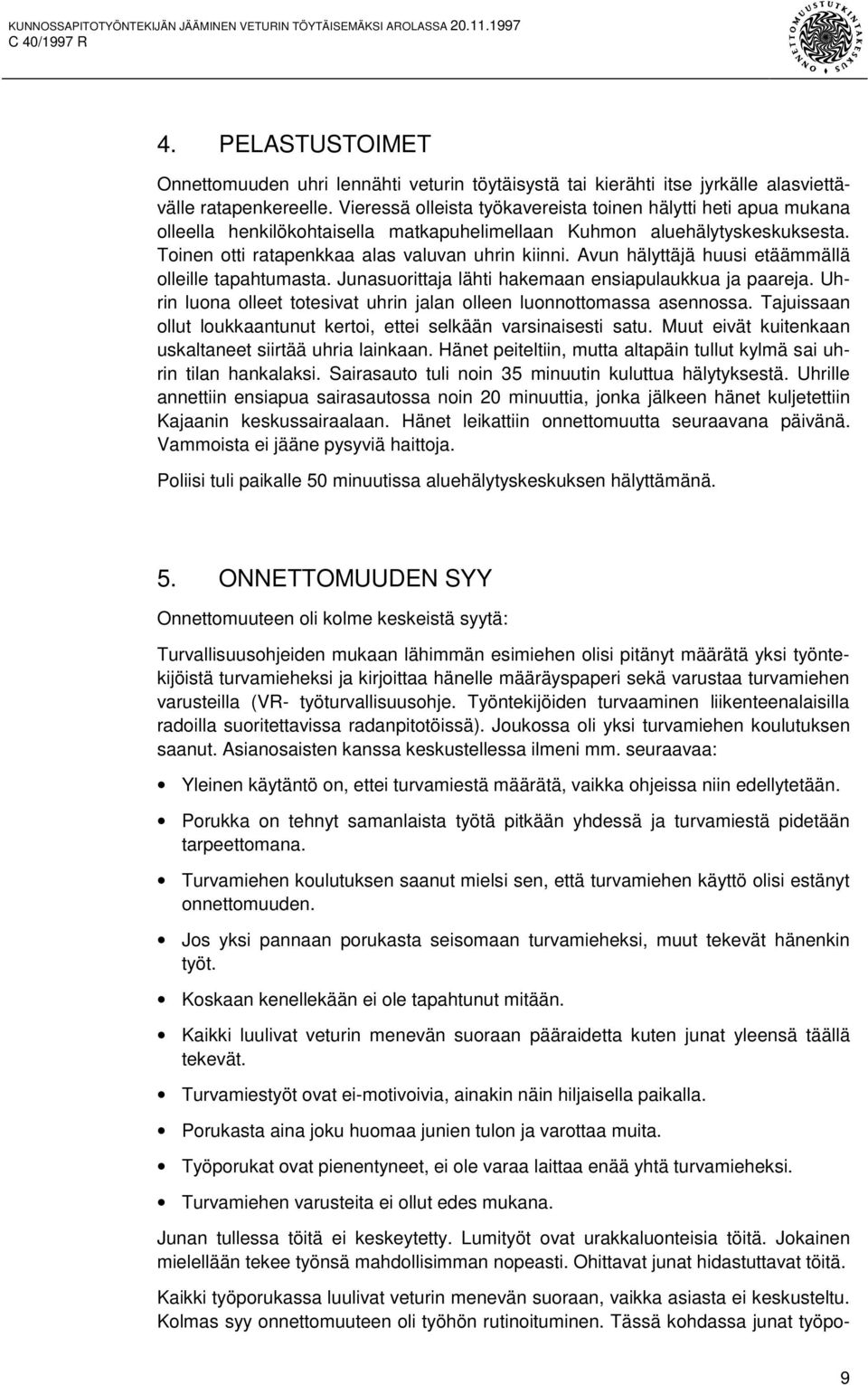 Avun hälyttäjä huusi etäämmällä olleille tapahtumasta. Junasuorittaja lähti hakemaan ensiapulaukkua ja paareja. Uhrin luona olleet totesivat uhrin jalan olleen luonnottomassa asennossa.