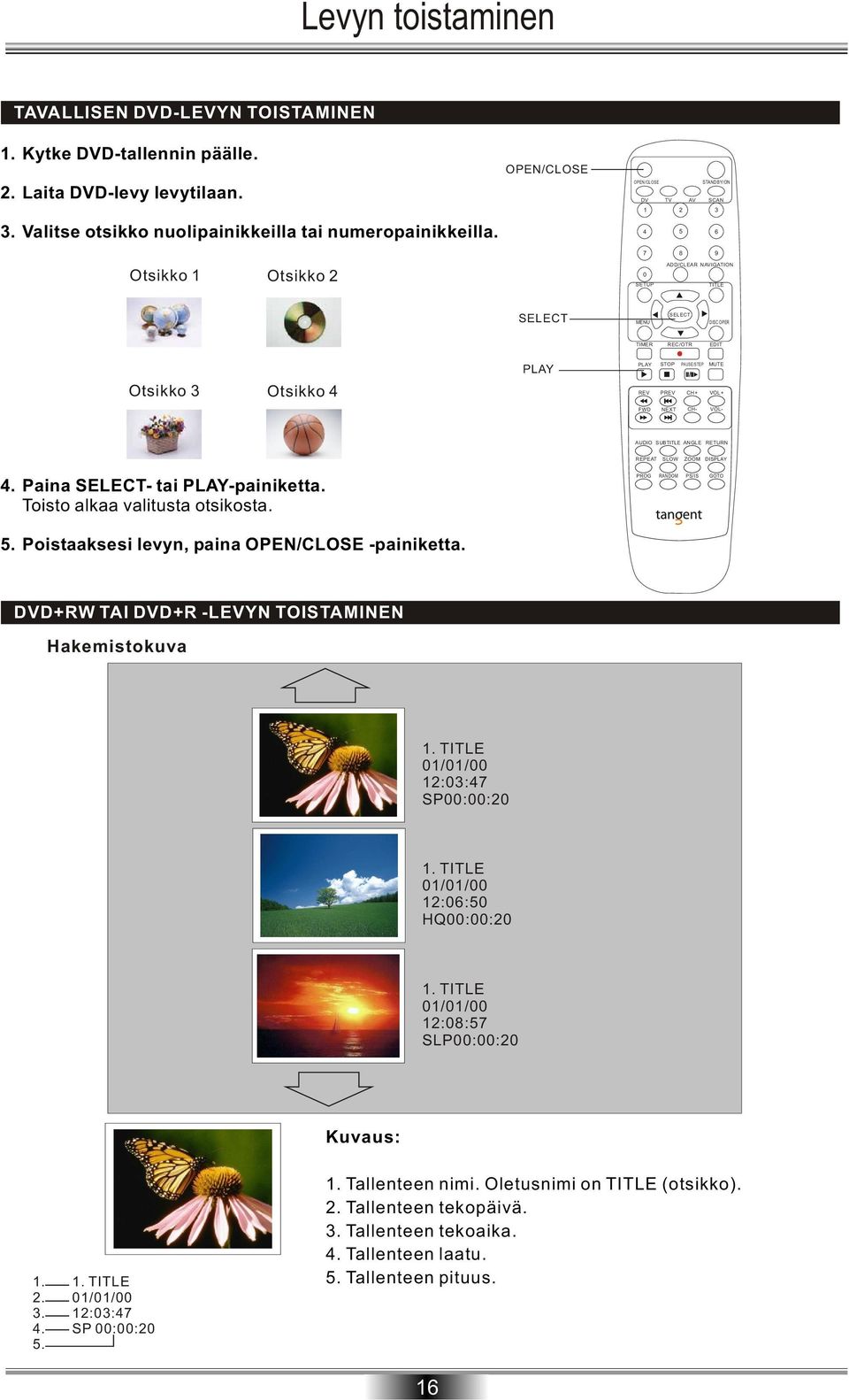 MUTE / REV PREV CH+ VOL+ FWD NEXT CH- VOL- AUDIO SUBTITLE ANGLE RETURN REPEAT SLOW ZOOM DISPLAY 4. Paina - tai PLAY-painiketta. Toisto alkaa valitusta otsikosta. PROG RANDOM PS/IS GOTO 5.