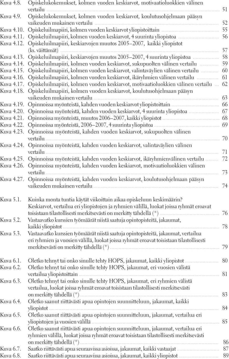 Opiskeluilmapiiri, kolmen vuoden keskiarvot, 4 suurinta yliopistoa... 56 Kuva 4.12. Opiskeluilmapiiri, keskiarvojen muutos 2005 2007, kaikki yliopistot (ks. väittämät)... 57 Kuva 4.13.