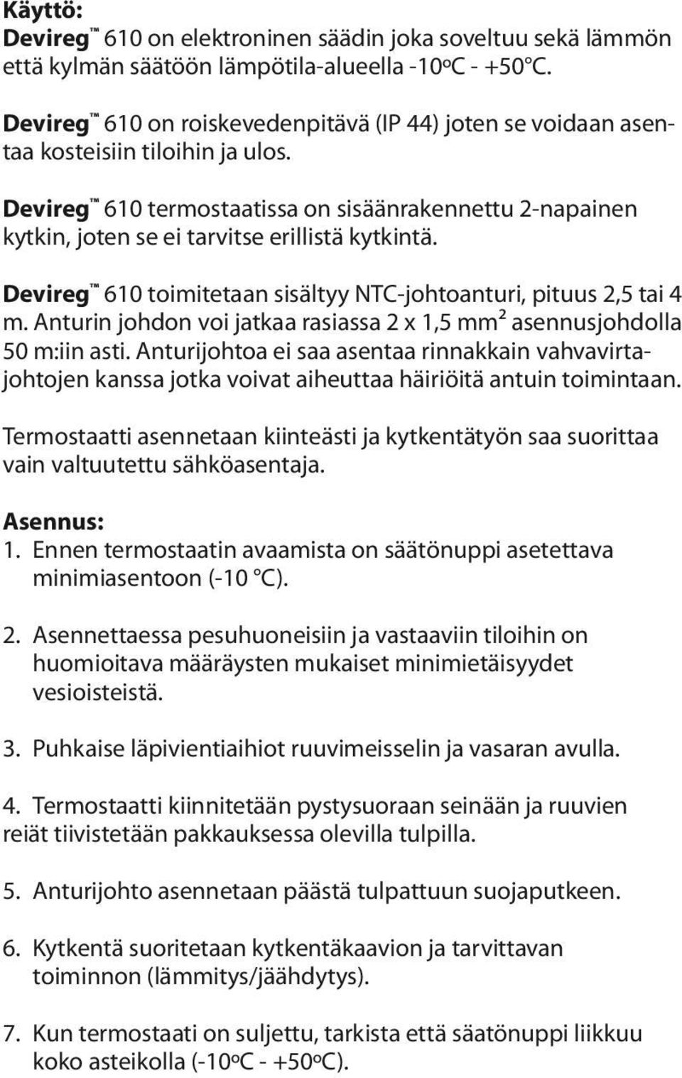 Devireg 610 termostaatissa on sisäänrakennettu 2-napainen kytkin, joten se ei tarvitse erillistä kytkintä. Devireg 610 toimitetaan sisältyy NTC-johtoanturi, pituus 2,5 tai 4 m.