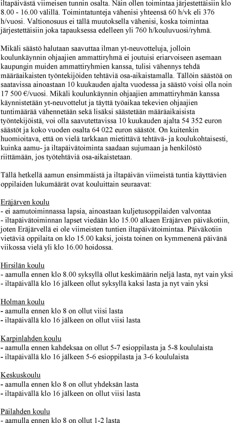 Mikäli säästö halutaan saavuttaa ilman yt-neuvotteluja, jolloin koulunkäynnin ohjaajien ammattiryhmä ei joutuisi eriarvoiseen asemaan kaupungin muiden ammattiryhmien kanssa, tulisi vähennys tehdä