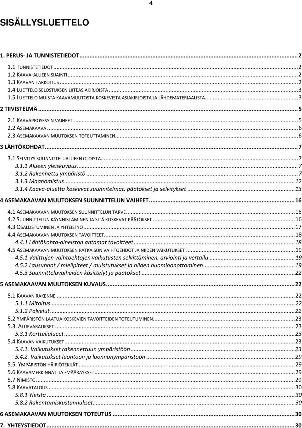 .. 6 3 LÄHTÖKOHDAT... 7 3.1 SELVITYS SUUNNITTELUALUEEN OLOISTA... 7 3.1.1 Alueen yleiskuvaus... 7 3.1.2 Rakennettu ympäristö... 7 3.1.3 Maanomistus... 12 3.1.4 Kaava-aluetta koskevat suunnitelmat, päätökset ja selvitykset.