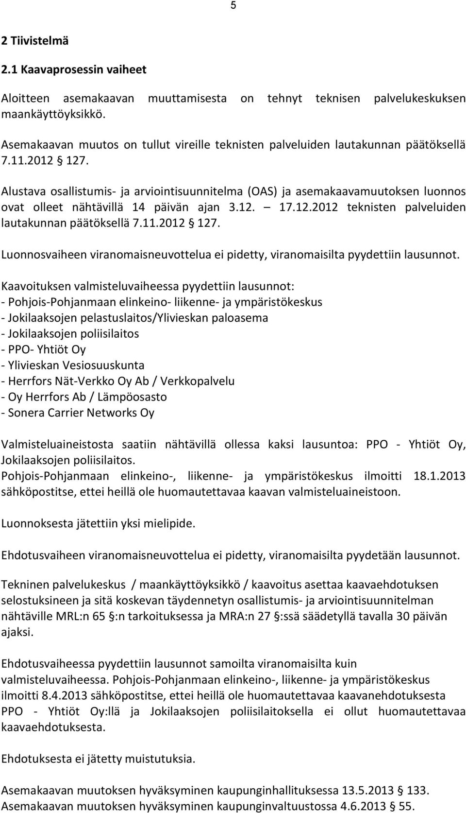 Alustava osallistumis- ja arviointisuunnitelma (OAS) ja asemakaavamuutoksen luonnos ovat olleet nähtävillä 14 päivän ajan 3.12. 17.12.2012 teknisten palveluiden lautakunnan päätöksellä 7.11.2012 127.