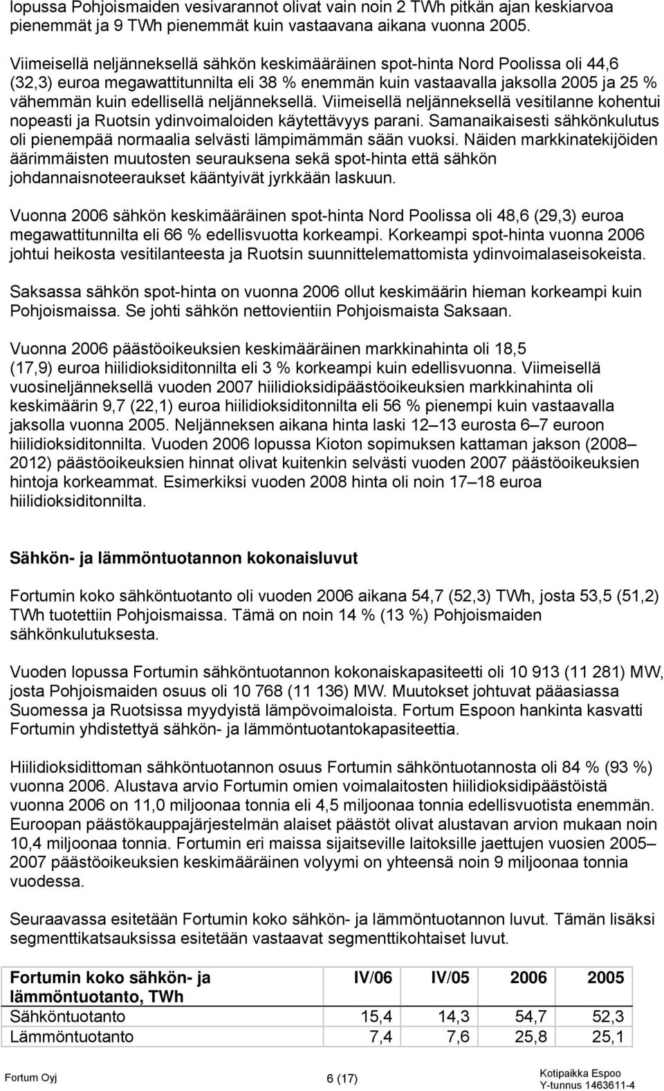 neljänneksellä. Viimeisellä neljänneksellä vesitilanne kohentui nopeasti ja Ruotsin ydinvoimaloiden käytettävyys parani.