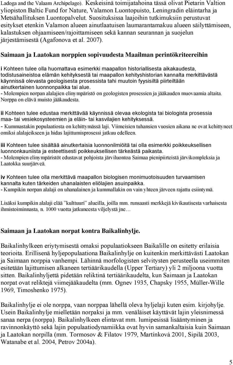 Suosituksissa laajoihin tutkimuksiin perustuvat esitykset etenkin Valamon alueen ainutlaatuisen laumarantamakuu alueen säilyttämiseen, kalastuksen ohjaamiseen/rajoittamiseen sekä kannan seurannan ja