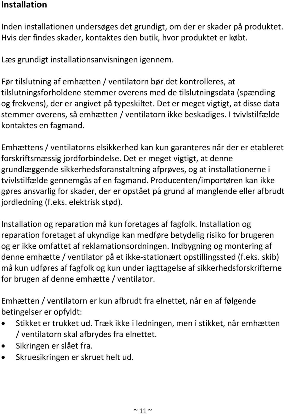 Før tilslutning af emhætten / ventilatorn bør det kontrolleres, at tilslutningsforholdene stemmer overens med de tilslutningsdata (spænding og frekvens), der er angivet på typeskiltet.