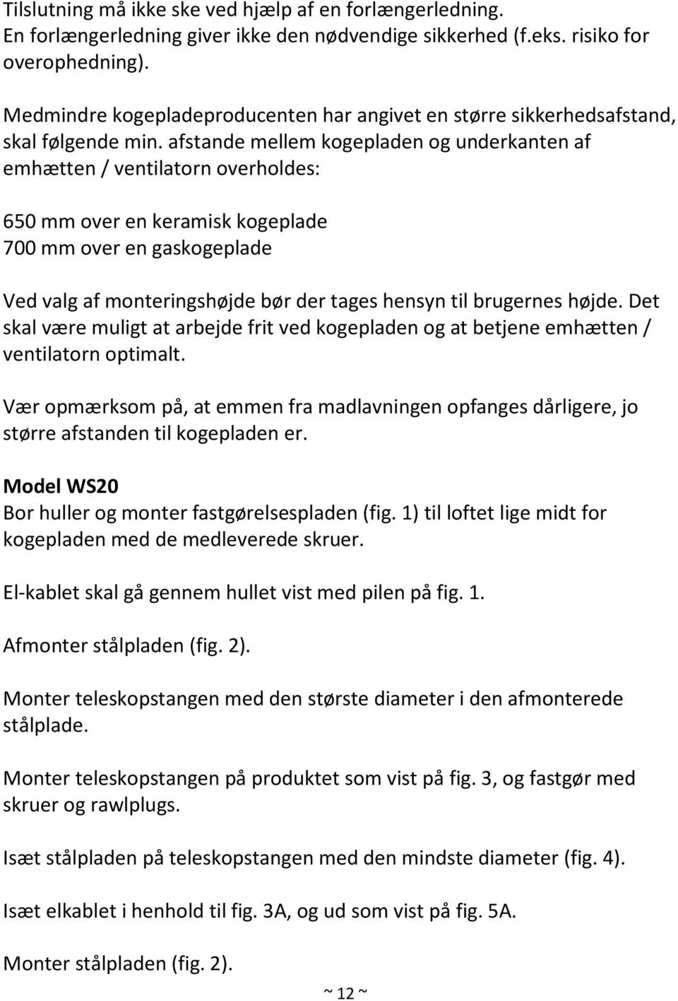 afstande mellem kogepladen og underkanten af emhætten / ventilatorn overholdes: 650 mm over en keramisk kogeplade 700 mm over en gaskogeplade Ved valg af monteringshøjde bør der tages hensyn til