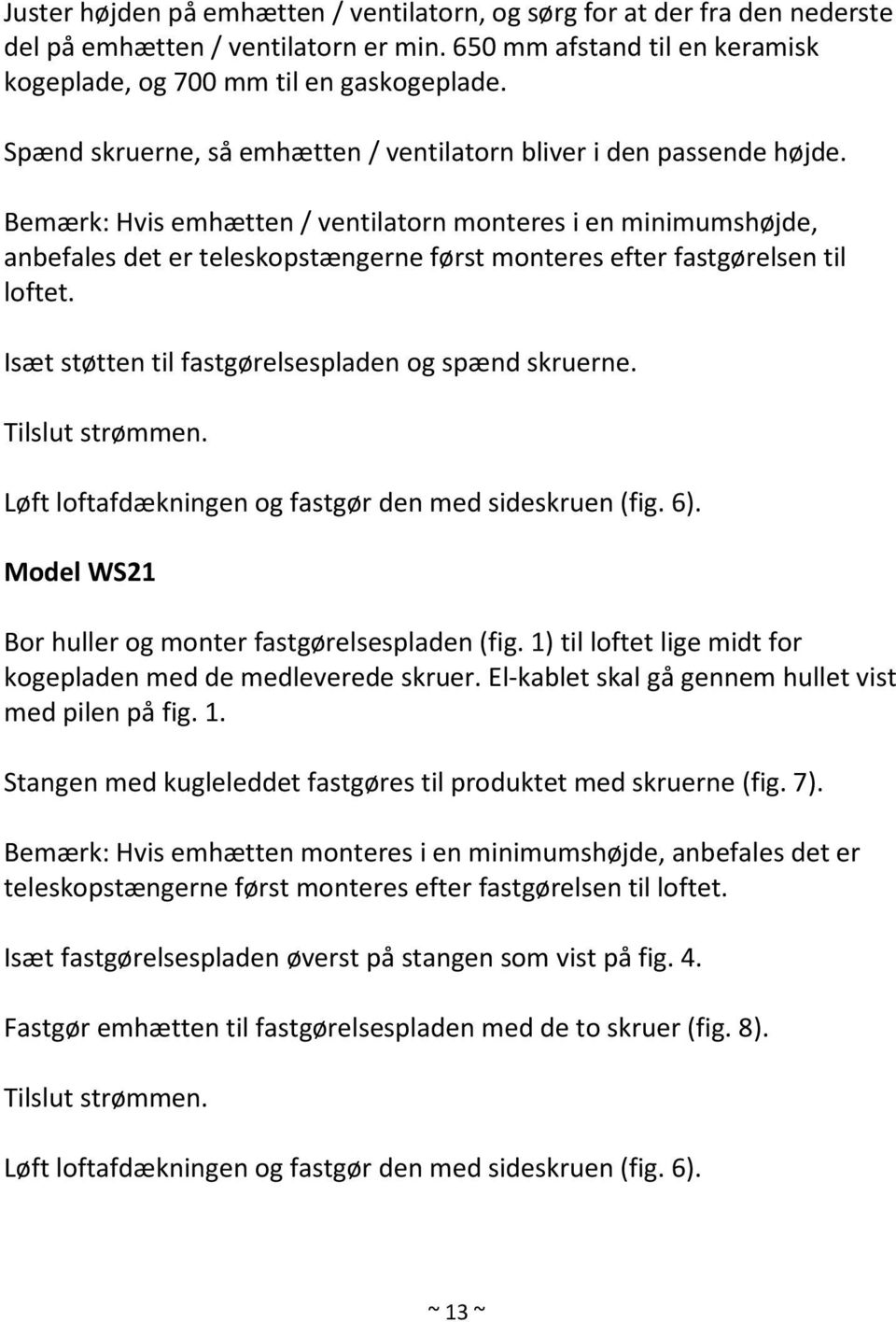 Bemærk: Hvis emhætten / ventilatorn monteres i en minimumshøjde, anbefales det er teleskopstængerne først monteres efter fastgørelsen til loftet. Isæt støtten til fastgørelsespladen og spænd skruerne.