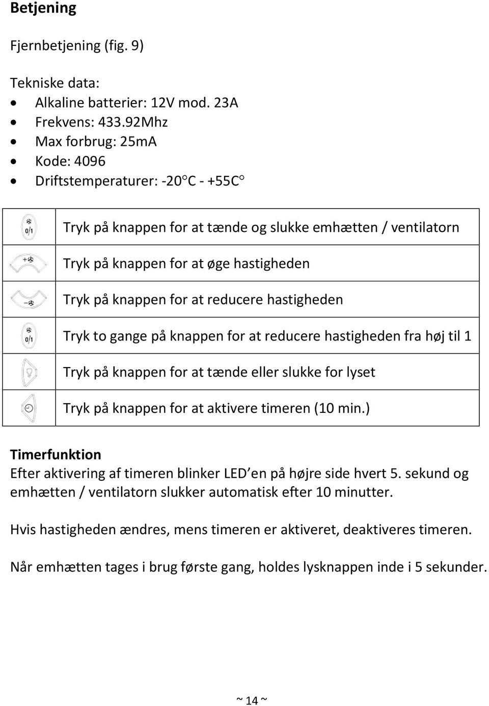 reducere hastigheden Tryk to gange på knappen for at reducere hastigheden fra høj til 1 Tryk på knappen for at tænde eller slukke for lyset Tryk på knappen for at aktivere timeren (10 min.