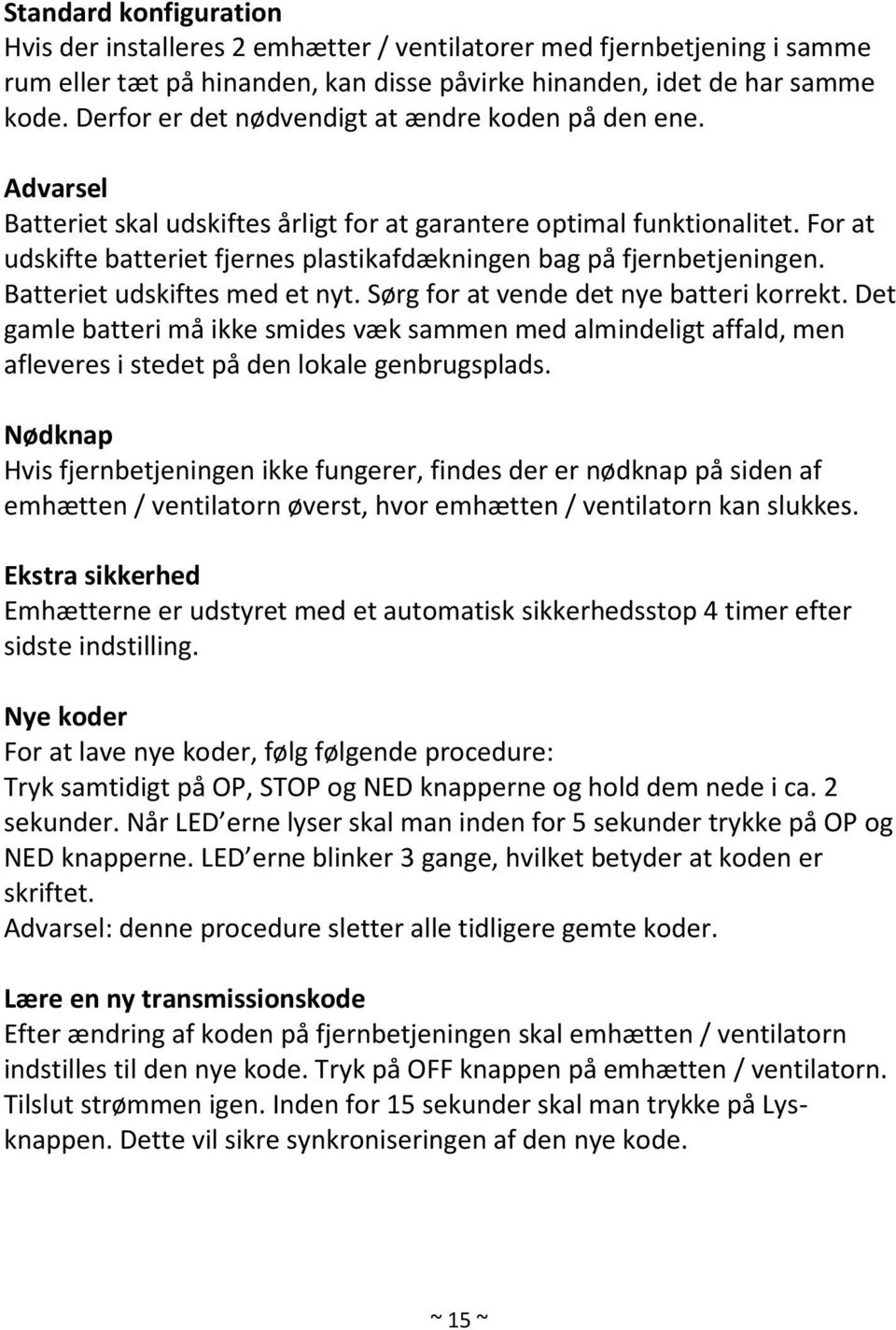 For at udskifte batteriet fjernes plastikafdækningen bag på fjernbetjeningen. Batteriet udskiftes med et nyt. Sørg for at vende det nye batteri korrekt.